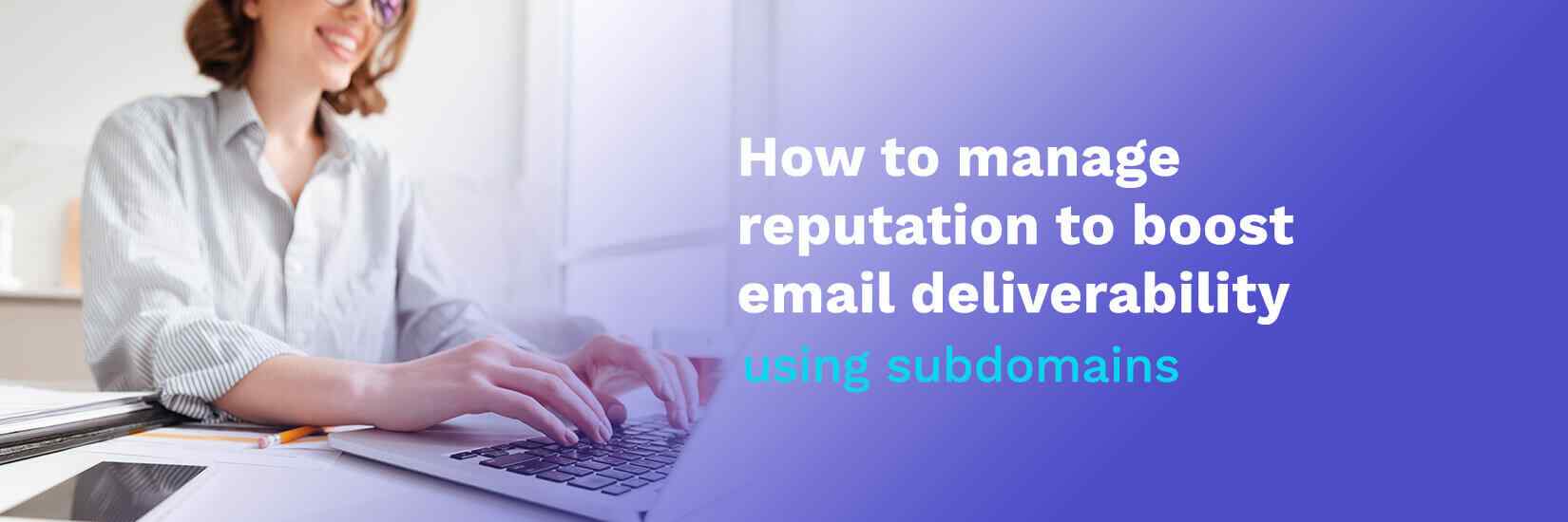 How to manage reputation to boost email deliverability using subdomains