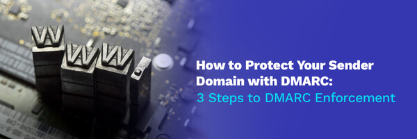 How to Protect Your Sender Domain with DMARC: 3 Steps to DMARC Enforcement